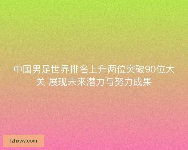 中国男足世界排名上升两位突破90位大关 展现未来潜力与努力成果